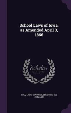 portada School Laws of Iowa, as Amended April 3, 1866 (en Inglés)