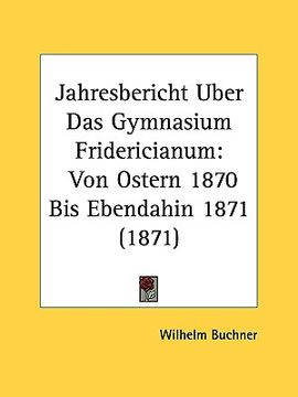 portada jahresbericht uber das gymnasium fridericianum: von ostern 1870 bis ebendahin 1871 (1871) (en Inglés)