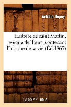 portada Histoire de Saint Martin, Évêque de Tours, Contenant l'Histoire de Sa Vie (Éd.1865) (en Francés)