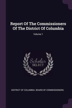portada Report Of The Commissioners Of The District Of Columbia; Volume 1 (in English)