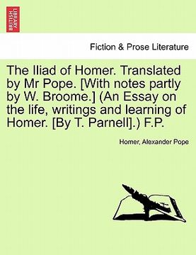 portada the iliad of homer. translated by mr pope. [with notes partly by w. broome.] (an essay on the life, writings and learning of homer. [by t. parnell].) (en Inglés)