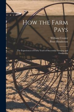 portada How the Farm Pays: the Experiences of Forty Years of Successful Farming and Gardening (en Inglés)