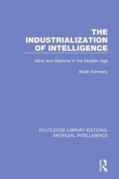 portada The Industrialization of Intelligence: Mind and Machine in the Modern Age: Volume 7 (Routledge Library Editions: Artificial Intelligence) (in English)