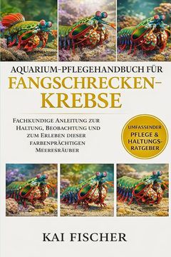 Aquarium-Pflegehandbuch für Fangschreckenkrebse. Fachkundige Anleitung zur Haltung, Beobachtung und zum Erleben dieser farbenprächtigen Meeresräuber (en Alemán)