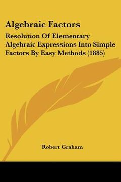 portada algebraic factors: resolution of elementary algebraic expressions into simple factors by easy methods (1885) (en Inglés)