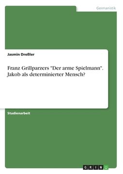 portada Franz Grillparzers der Arme Spielmann. Jakob als Determinierter Mensch? (in German)