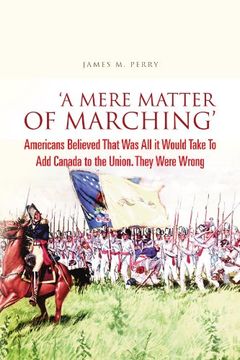 portada 'a Mere Matter of Marching': Americans Believed That was all it Would Take to add Canada to the Union. They Were Wrong 