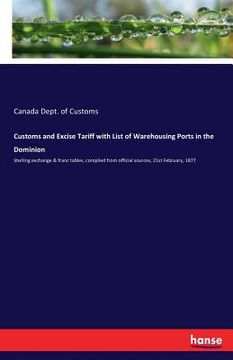 portada Customs and Excise Tariff with List of Warehousing Ports in the Dominion: Sterling exchange & franc tables, compiled from official sources, 21st Febru (en Inglés)