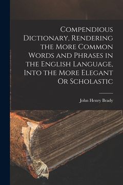 portada Compendious Dictionary, Rendering the More Common Words and Phrases in the English Language, Into the More Elegant Or Scholastic (en Inglés)