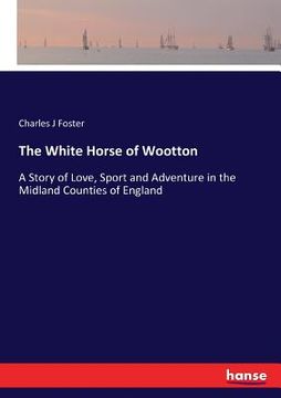 portada The White Horse of Wootton: A Story of Love, Sport and Adventure in the Midland Counties of England (en Inglés)