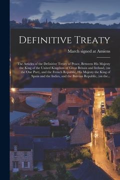 portada Definitive Treaty [microform]: the Articles of the Definitive Treaty of Peace, Between His Majesty the King of the United Kingdom of Great Britain an (en Inglés)