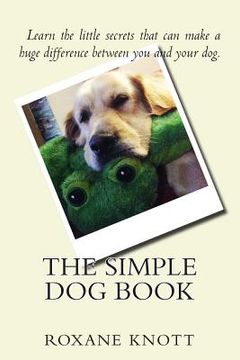 portada The Simple Dog Book: Learn the little secrets that can make a huge difference between you and your dog. (in English)