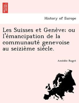 portada Les Suisses Et Gene Ve; Ou L'e Mancipation de La Communaute Genevoise Au Seizie Me Sie Cle. (en Francés)