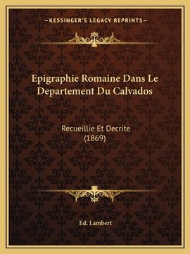 portada Epigraphie Romaine Dans Le Departement Du Calvados: Recueillie Et Decrite (1869) (en Francés)