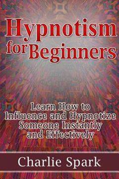 portada Hypnotism for Beginners: Learn How to Influence and Hypnotize Someone Instantly and Effectively (en Inglés)