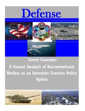 portada Covert Coercion: A Formal Analysis of Unconventional Warfare as an Interstate Coercive Policy Option (en Inglés)