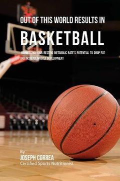 portada Out of This World Results in Basketball: Harnessing Your Resting Metabolic Rate's Potential to Drop Fat and Increase Muscle Development (en Inglés)