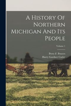 portada A History Of Northern Michigan And Its People; Volume 1 (in English)