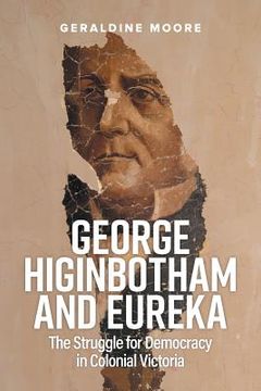 portada George Higinbotham and Eureka: The Struggle for Democracy in Colonial Victoria (en Inglés)