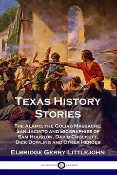portada Texas History Stories: The Alamo, the Goliad Massacre, San Jacinto and Biographies of Sam Houston, David Crockett, Dick Dowling and Other Her (en Inglés)