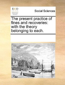 portada the present practice of fines and recoveries: with the theory belonging to each.