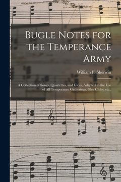 portada Bugle Notes for the Temperance Army: a Collection of Songs, Quartettes, and Glees, Adapted to the Use of All Temperance Gatherings, Glee Clubs, Etc.,