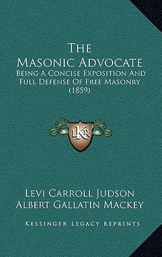 portada the masonic advocate: being a concise exposition and full defense of free masonry (1859) (en Inglés)