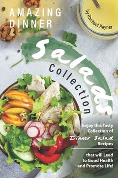 portada Amazing Dinner Salads Collection: Enjoy this Tasty Collection of Dinner Salad Recipes that will Lead to Good Health and Promote Life! (en Inglés)