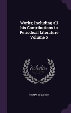 portada Works; Including all his Contributions to Periodical Literature Volume 5 (en Inglés)