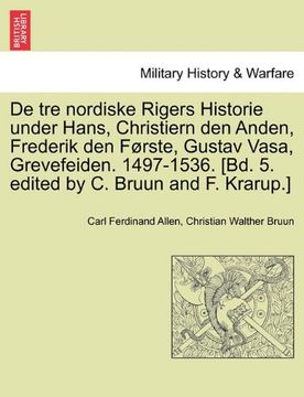 portada De tre nordiske Rigers Historie under Hans, Christiern den Anden, Frederik den Første, Gustav Vasa, Grevefeiden. 1497-1536. [Bd. 5. edited by C. Bruun and F. Krarup.] Tredie Bind, Forste Afdeling