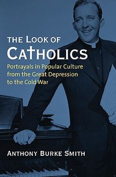 the look of catholics,portrayals in popular culture from the great depression to the cold war