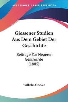 portada Giessener Studien Aus Dem Gebiet Der Geschichte: Beitrage Zur Neueren Geschichte (1885) (en Alemán)