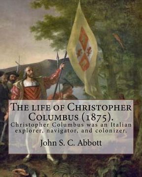 portada The life of Christopher Columbus (1875). By: John S. C. Abbott: Christopher Columbus ( 1451 - 20 May 1506) was an Italian explorer, navigator, and col