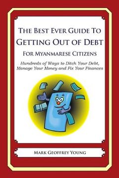 portada The Best Ever Guide to Getting Out of Debt For Myanmarese Citizens: Hundreds of Ways to Ditch Your Debt, Manage Your Money and Fix Your Finances (en Inglés)