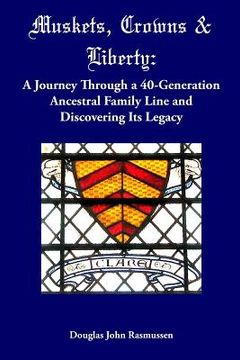 portada Muskets, Crowns & Liberty: A Journey Through a 40-Generation Ancestral Family Line and Discovering Its Legacy (en Inglés)