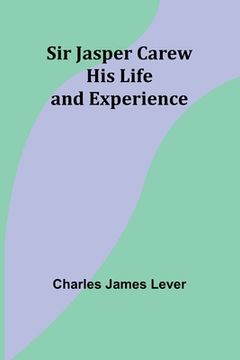 portada Sir Jasper Carew: His Life and Experience (en Inglés)