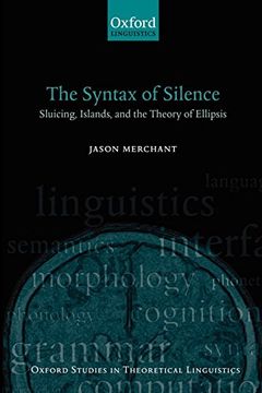 portada The Syntax of Silence: Sluicing, Islands, and the Theory of Ellipsis: Sluicing, Islands and Identity in Ellipsis (Oxford Studies in Theoretical Linguistics) (in English)