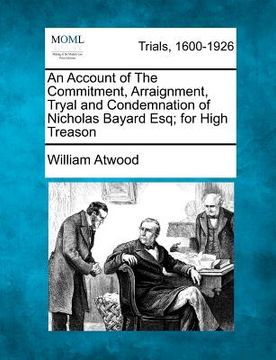 portada an account of the commitment, arraignment, tryal and condemnation of nicholas bayard esq; for high treason (en Inglés)