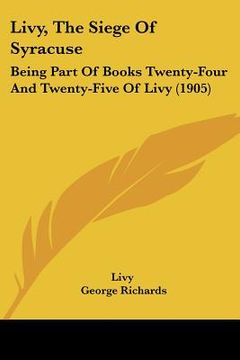 portada livy, the siege of syracuse: being part of books twenty-four and twenty-five of livy (1905) (en Inglés)