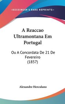 portada A Reaccao Ultramontana Em Portugal: Ou A Concordata De 21 De Fevereiro (1857)