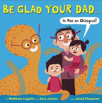 portada Be Glad Your Dad. (Is not an Octopus! ) 
