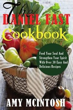portada Daniel Fast Cookbook: Feed Your Soul And Strengthen Your Spirit With Over 30 Easy And Delicious Recipes (en Inglés)
