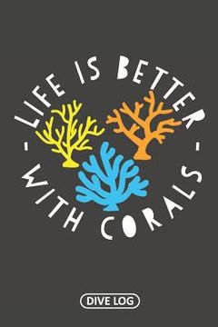 portada Life Is Better With Corals: Dive Log for 100 Dives (6 x 9) (en Inglés)