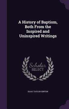 portada A History of Baptism, Both From the Inspired and Uninspired Writings (in English)