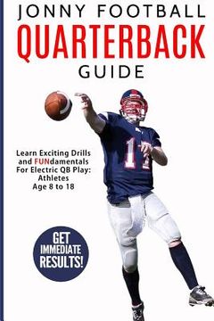 portada Jonny Football Quarterback Guide: Learn Exciting Drills and Fundamentals for Electric Qb Play: Athletes Age 8 to 18 (en Inglés)