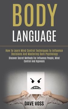 portada Body Language: How to Learn Mind Control Techniques to Influence Decisions and Mastering Dark Psychology (Discover Secret Methods for (en Inglés)