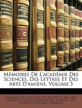 portada mmoires de l'acadmie des sciences, des lettres et des arts d'amiens, volume 5 (en Inglés)