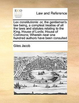 portada lex constitutionis: or, the gentleman's law being, a compleat treatise of all the laws and statutes relating to the king, house of lords; (in English)