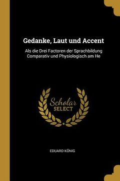 portada Gedanke, Laut und Accent: Als die Drei Factoren der Sprachbildung Comparativ und Physiologisch am He (en Inglés)