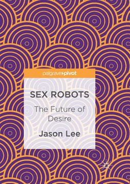 portada Sex Robots: The Future of Desire (in English)